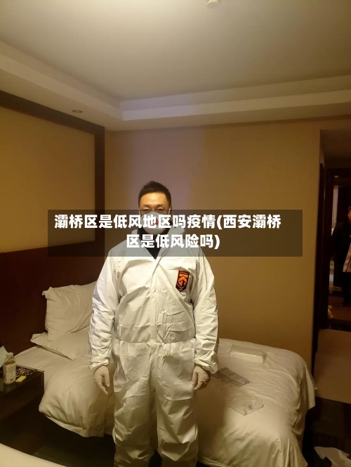 灞桥区是低风地区吗疫情(西安灞桥区是低风险吗)-第3张图片