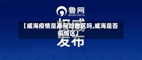 【威海疫情是高风险地区吗,威海是否疫情区】-第3张图片