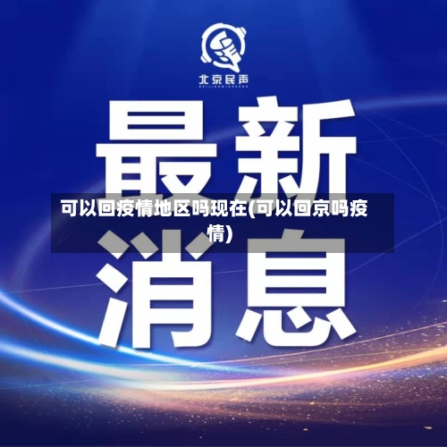 可以回疫情地区吗现在(可以回京吗疫情)-第3张图片