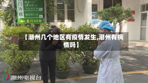 【潮州几个地区有疫情发生,潮州有病情吗】-第2张图片