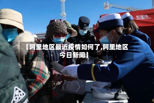 【阿里地区最近疫情如何了,阿里地区今日新闻】-第2张图片