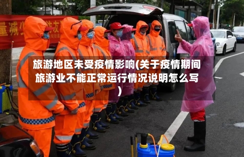 旅游地区未受疫情影响(关于疫情期间旅游业不能正常运行情况说明怎么写)-第2张图片