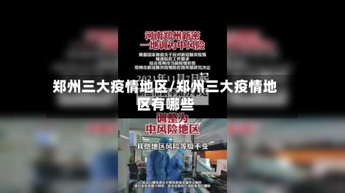 郑州三大疫情地区/郑州三大疫情地区有哪些