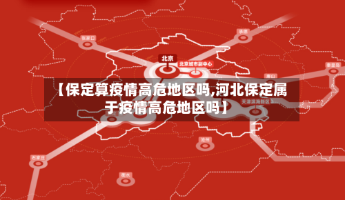 【保定算疫情高危地区吗,河北保定属于疫情高危地区吗】-第3张图片