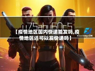 【疫情地区国内快递能发吗,疫情地区还可以发快递吗】