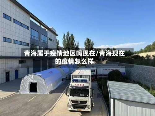 青海属于疫情地区吗现在/青海现在的疫情怎么样-第3张图片