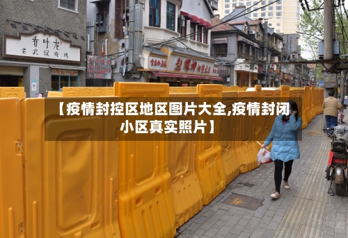 【疫情封控区地区图片大全,疫情封闭小区真实照片】-第3张图片