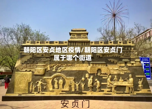 朝阳区安贞地区疫情/朝阳区安贞门属于哪个街道-第2张图片