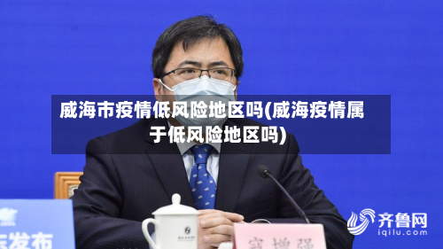 威海市疫情低风险地区吗(威海疫情属于低风险地区吗)