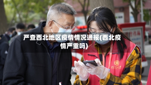 严查西北地区疫情情况通报(西北疫情严重吗)
