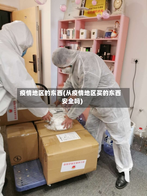 疫情地区的东西(从疫情地区买的东西安全吗)