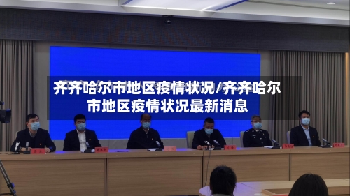 齐齐哈尔市地区疫情状况/齐齐哈尔市地区疫情状况最新消息-第2张图片