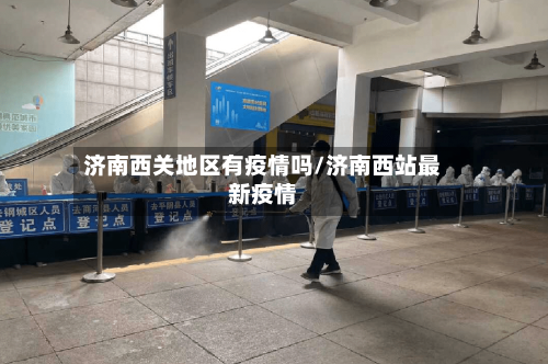 济南西关地区有疫情吗/济南西站最新疫情-第3张图片