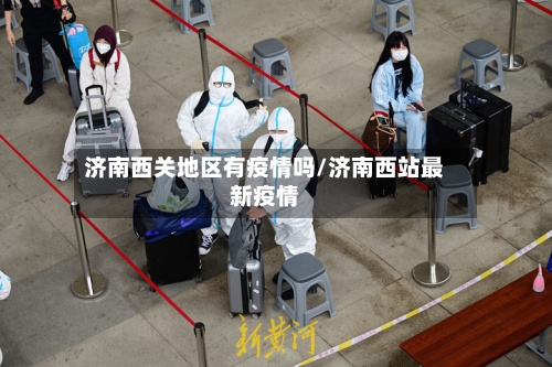 济南西关地区有疫情吗/济南西站最新疫情-第2张图片