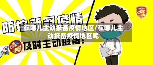 在哪儿主动报备疫情地区/在哪儿主动报备疫情地区呢