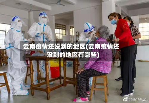 云南疫情还没到的地区(云南疫情还没到的地区有哪些)-第3张图片