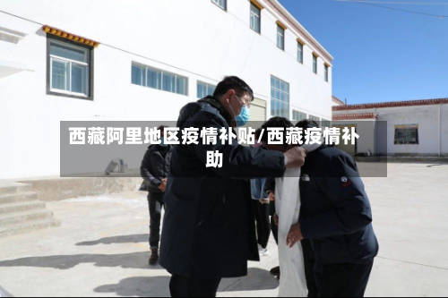 西藏阿里地区疫情补贴/西藏疫情补助