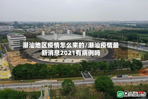 潮汕地区疫情怎么来的/潮汕疫情最新消息2021有病例吗