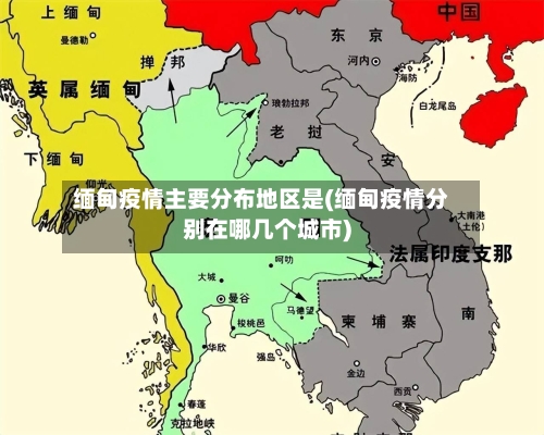 缅甸疫情主要分布地区是(缅甸疫情分别在哪几个城市)