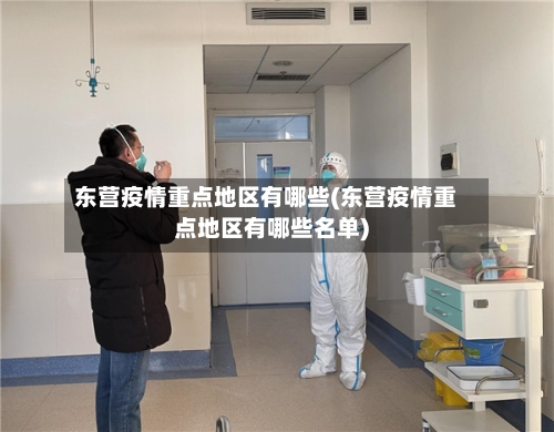 东营疫情重点地区有哪些(东营疫情重点地区有哪些名单)-第2张图片