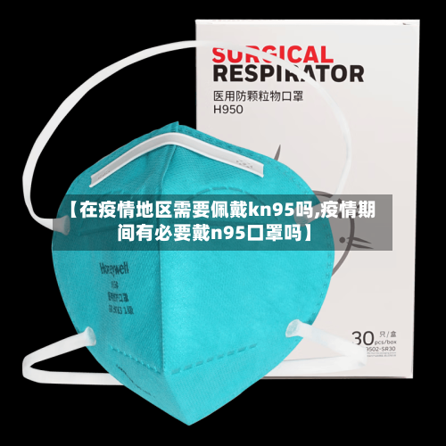 【在疫情地区需要佩戴kn95吗,疫情期间有必要戴n95口罩吗】