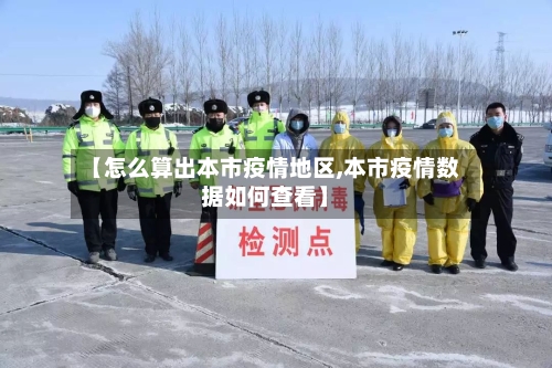 【怎么算出本市疫情地区,本市疫情数据如何查看】