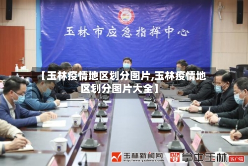 【玉林疫情地区划分图片,玉林疫情地区划分图片大全】