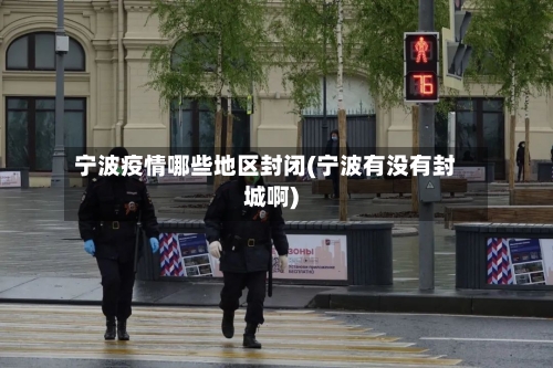 宁波疫情哪些地区封闭(宁波有没有封城啊)