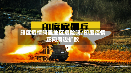 印度疫情阿里地区危险吗/印度疫情正向周边扩散