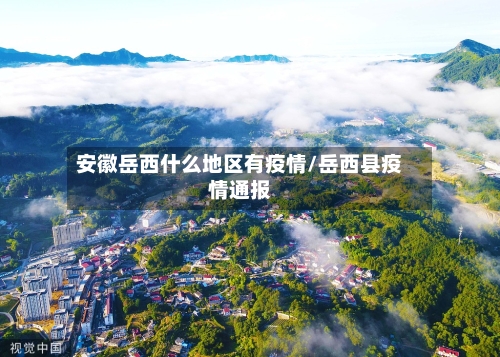 安徽岳西什么地区有疫情/岳西县疫情通报