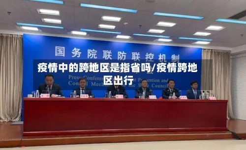 疫情中的跨地区是指省吗/疫情跨地区出行-第3张图片