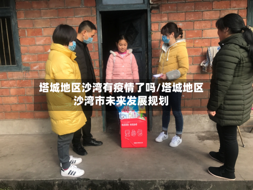 塔城地区沙湾有疫情了吗/塔城地区沙湾市未来发展规划-第2张图片