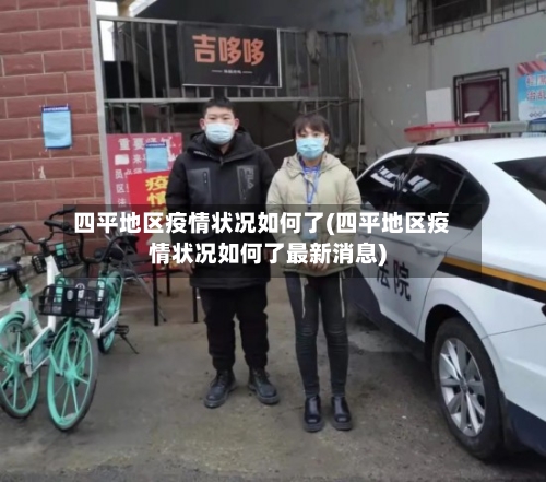 四平地区疫情状况如何了(四平地区疫情状况如何了最新消息)