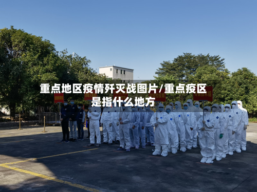 重点地区疫情歼灭战图片/重点疫区是指什么地方-第2张图片