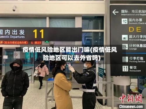 疫情低风险地区能出门嘛(疫情低风险地区可以去外省吗)