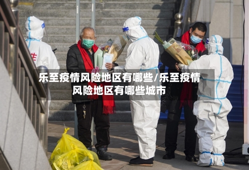 乐至疫情风险地区有哪些/乐至疫情风险地区有哪些城市