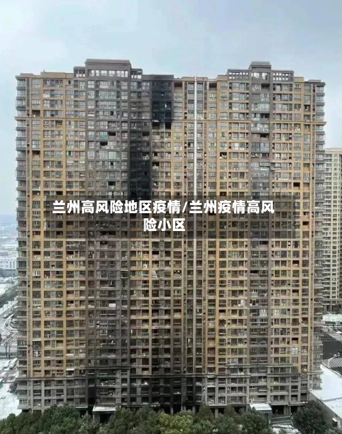 兰州高风险地区疫情/兰州疫情高风险小区