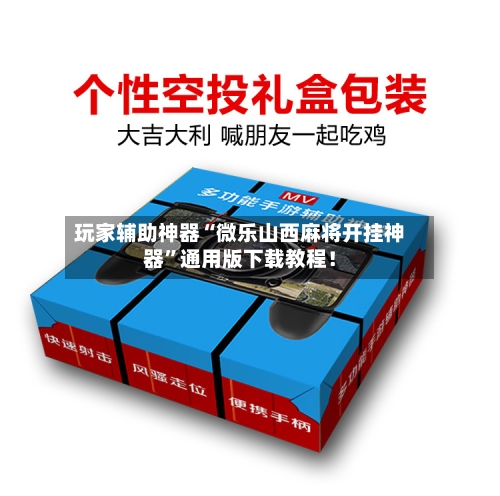 玩家辅助神器“微乐山西麻将开挂神器”通用版下载教程！