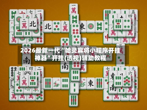 2026最新一代“哈灵麻将小程序开挂神器”开挂(透视)辅助教程-第2张图片