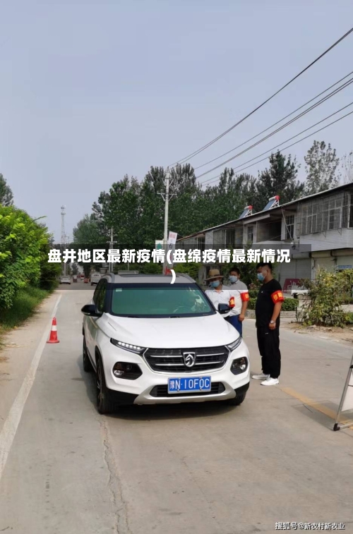 盘井地区最新疫情(盘绵疫情最新情况)
