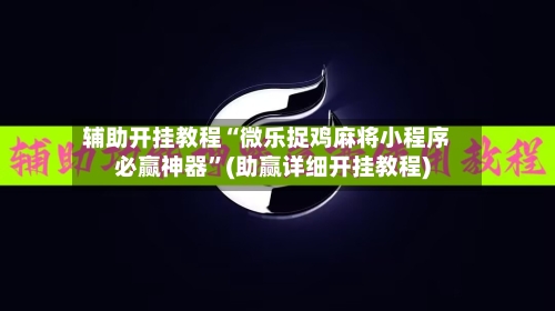 辅助开挂教程“微乐捉鸡麻将小程序必赢神器”(助赢详细开挂教程)-第3张图片