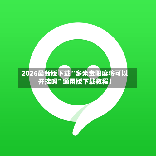 2026最新版下载“多米贵阳麻将可以开挂吗”通用版下载教程！-第2张图片