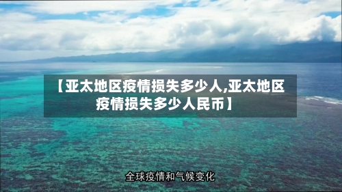 【亚太地区疫情损失多少人,亚太地区疫情损失多少人民币】-第2张图片