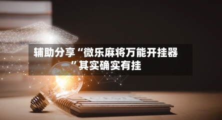 辅助分享“微乐麻将万能开挂器”其实确实有挂