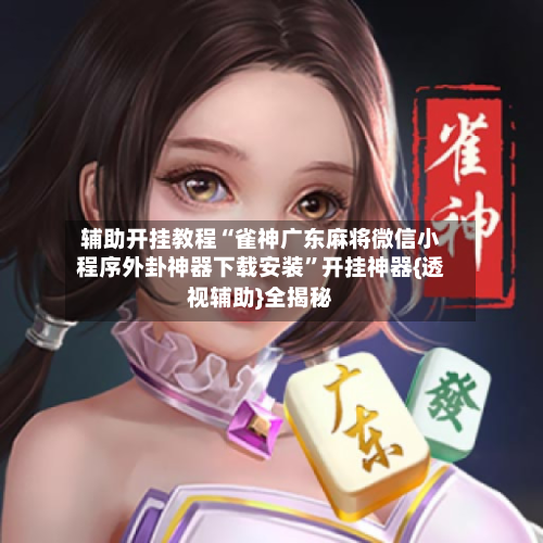 辅助开挂教程“雀神广东麻将微信小程序外卦神器下载安装”开挂神器{透视辅助}全揭秘