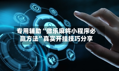 专用辅助“微乐麻将小程序必赢方法”真实开挂技巧分享-第3张图片