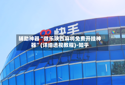 辅助神器“微乐陕西麻将免费开挂神器”(详细透视教程)-知乎-第2张图片