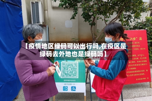【疫情地区绿码可以出行吗,在疫区是绿码去外地也是绿码吗】