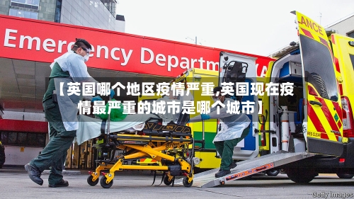 【英国哪个地区疫情严重,英国现在疫情最严重的城市是哪个城市】-第3张图片