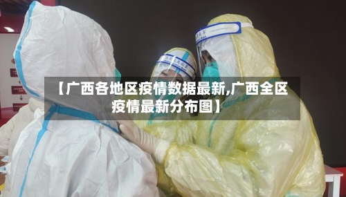 【广西各地区疫情数据最新,广西全区疫情最新分布图】-第3张图片